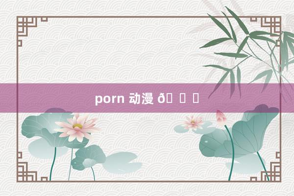 porn 动漫 🍂