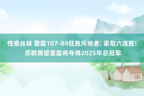 性感丝袜 雷霆107-89狂胜斥地者， 豪取六连胜! 苏群展望雷霆将夺得2025年总冠军