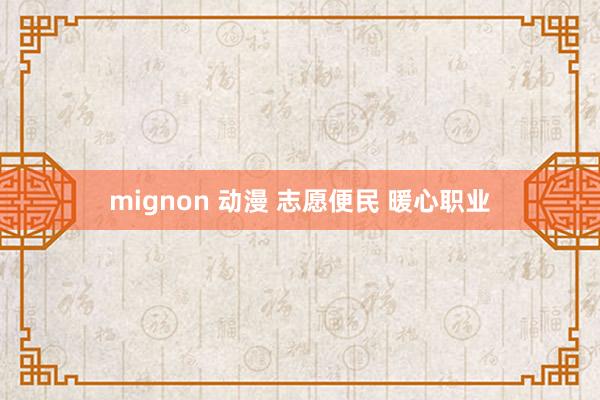 mignon 动漫 志愿便民 暖心职业